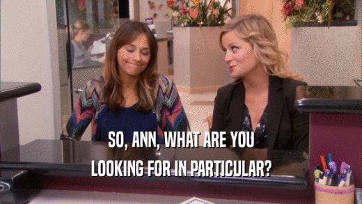 SO, ANN, WHAT ARE YOU LOOKING FOR IN PARTICULAR? 