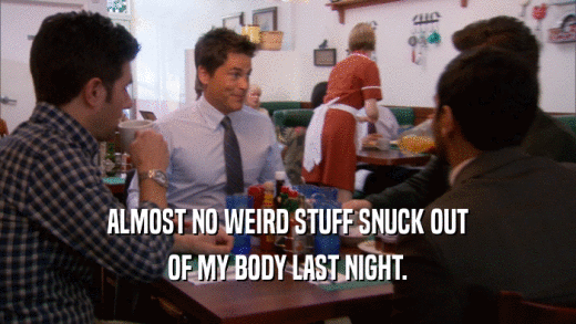 ALMOST NO WEIRD STUFF SNUCK OUT OF MY BODY LAST NIGHT. 