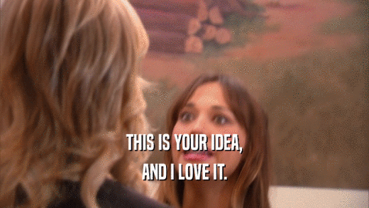THIS IS YOUR IDEA, AND I LOVE IT. 