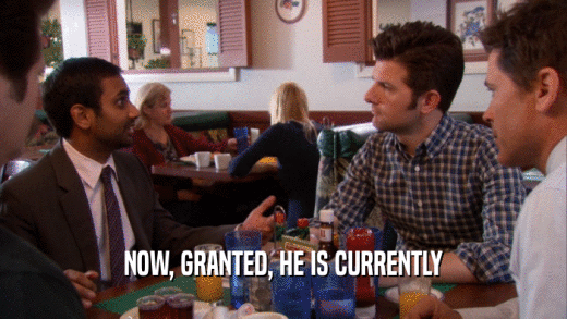 NOW, GRANTED, HE IS CURRENTLY  