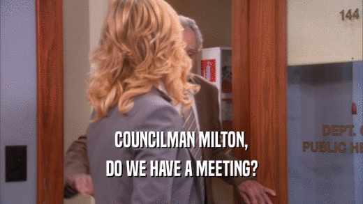 COUNCILMAN MILTON, DO WE HAVE A MEETING? 