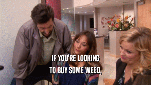 IF YOU'RE LOOKING TO BUY SOME WEED, 