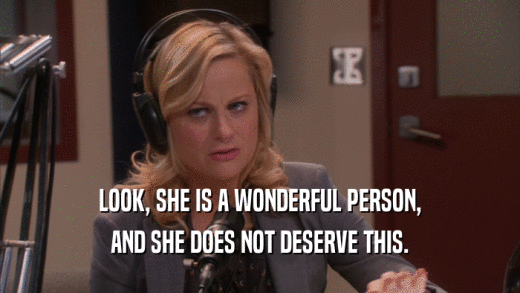 LOOK, SHE IS A WONDERFUL PERSON, AND SHE DOES NOT DESERVE THIS. 