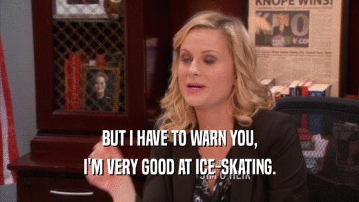 BUT I HAVE TO WARN YOU, I'M VERY GOOD AT ICE-SKATING. 