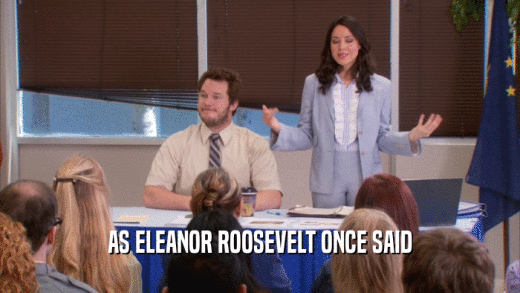 AS ELEANOR ROOSEVELT ONCE SAID  