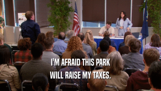I'M AFRAID THIS PARK WILL RAISE MY TAXES. 