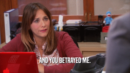 AND YOU BETRAYED ME.  