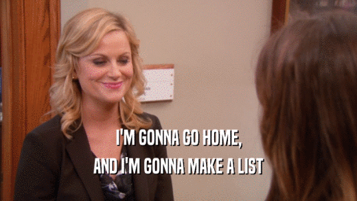 I'M GONNA GO HOME, AND I'M GONNA MAKE A LIST 