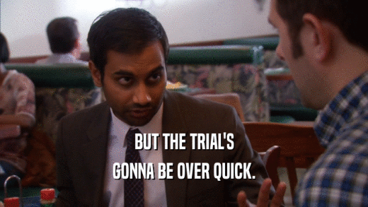 BUT THE TRIAL'S GONNA BE OVER QUICK. 