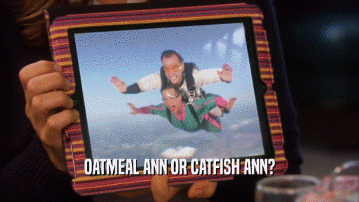 OATMEAL ANN OR CATFISH ANN?  