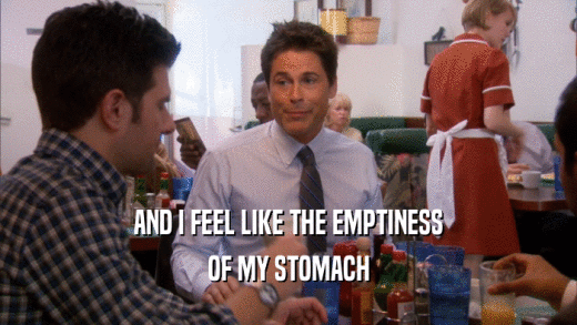 AND I FEEL LIKE THE EMPTINESS OF MY STOMACH 