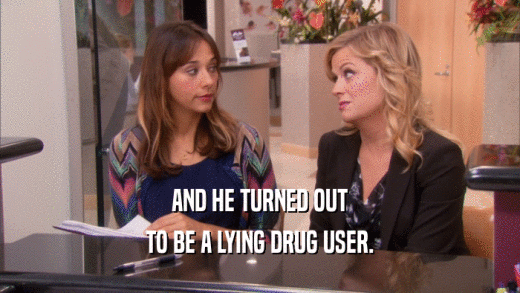 AND HE TURNED OUT TO BE A LYING DRUG USER. 