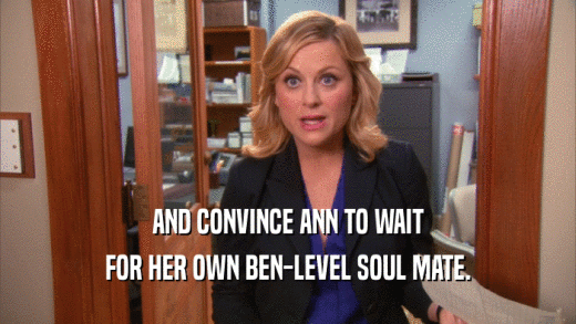 AND CONVINCE ANN TO WAIT FOR HER OWN BEN-LEVEL SOUL MATE. 