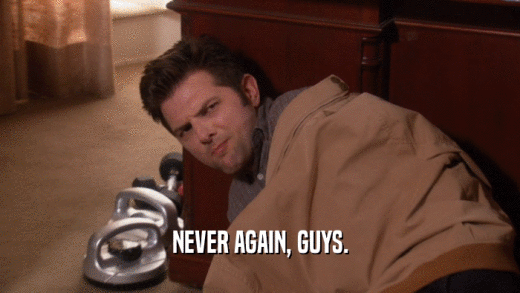 NEVER AGAIN, GUYS.  