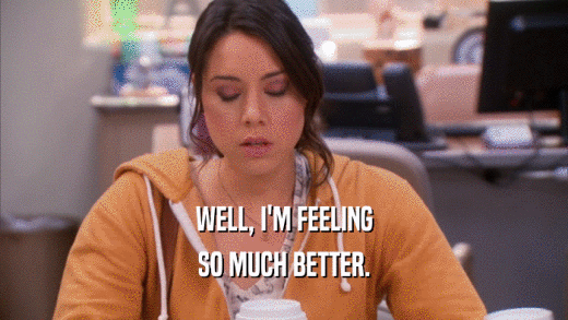WELL, I'M FEELING SO MUCH BETTER. 