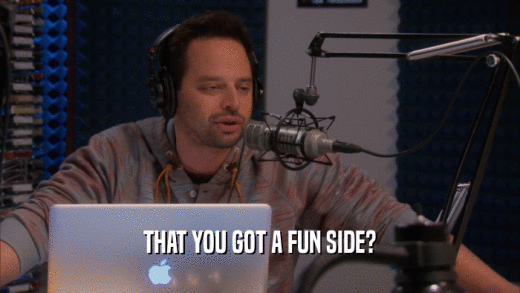 THAT YOU GOT A FUN SIDE?  