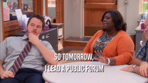 SO TOMORROW, I LEAD A PUBLIC FORUM 