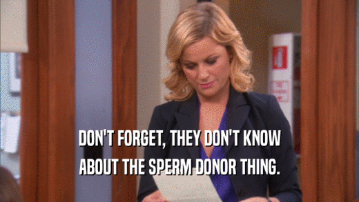 DON'T FORGET, THEY DON'T KNOW ABOUT THE SPERM DONOR THING. 