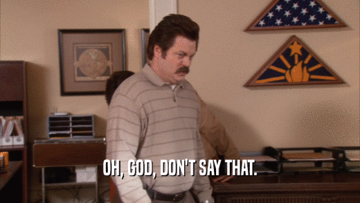 OH, GOD, DON'T SAY THAT.  