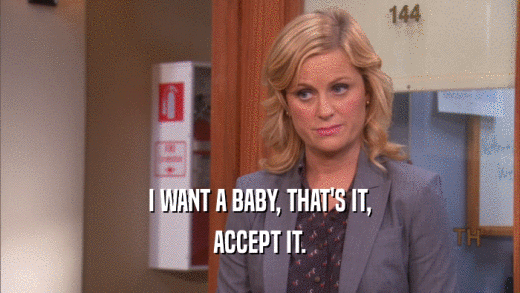 I WANT A BABY, THAT'S IT, ACCEPT IT. 