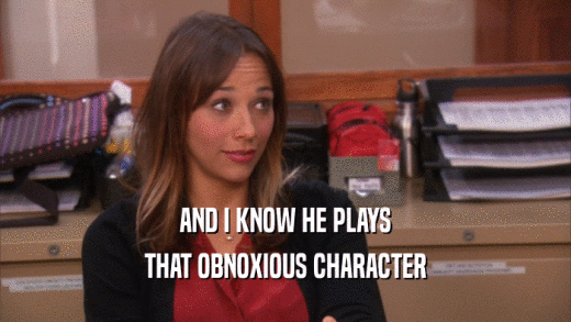 AND I KNOW HE PLAYS THAT OBNOXIOUS CHARACTER 