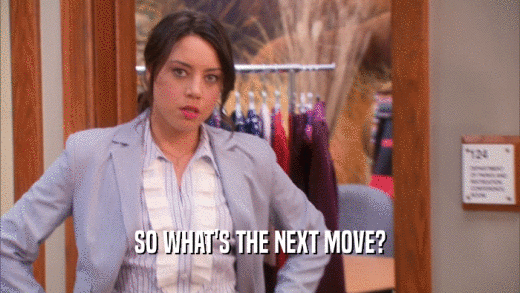 SO WHAT'S THE NEXT MOVE?  