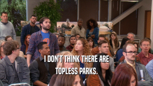 I DON'T THINK THERE ARE TOPLESS PARKS. 
