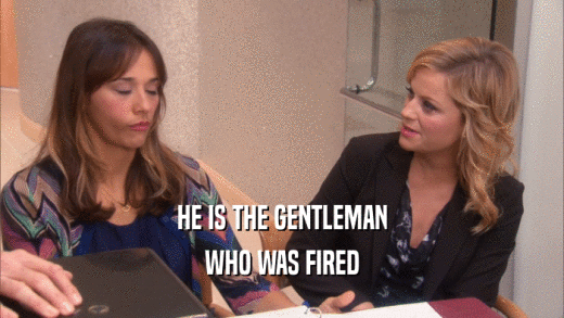 HE IS THE GENTLEMAN
 WHO WAS FIRED
 