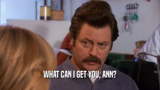 WHAT CAN I GET YOU, ANN?  