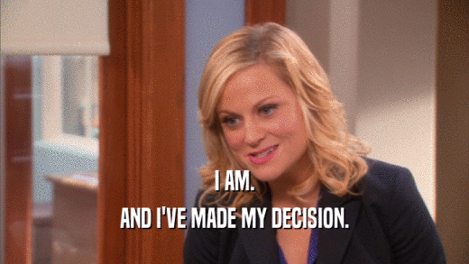 I AM. AND I'VE MADE MY DECISION. 