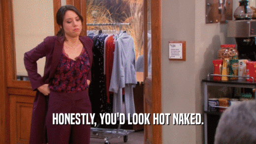 HONESTLY, YOU'D LOOK HOT NAKED.
  