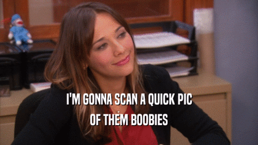 I'M GONNA SCAN A QUICK PIC
 OF THEM BOOBIES
 