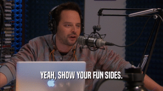 YEAH, SHOW YOUR FUN SIDES.  