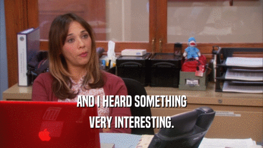 AND I HEARD SOMETHING VERY INTERESTING. 