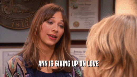 ANN IS GIVING UP ON LOVE  