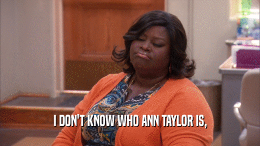 I DON'T KNOW WHO ANN TAYLOR IS,
  