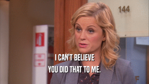 I CAN'T BELIEVE YOU DID THAT TO ME. 