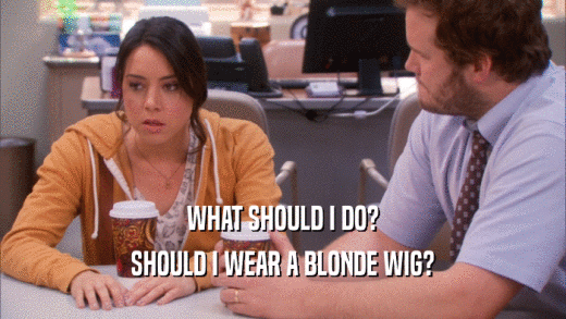WHAT SHOULD I DO? SHOULD I WEAR A BLONDE WIG? 