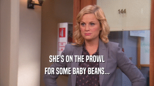 SHE'S ON THE PROWL FOR SOME BABY BEANS... 