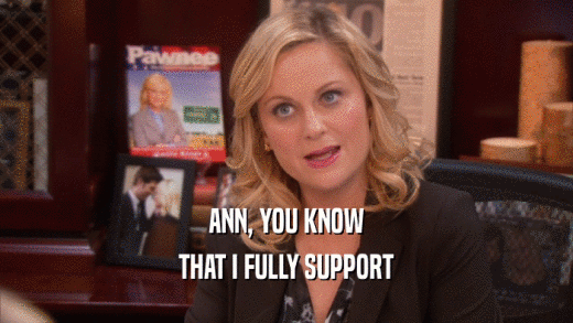 ANN, YOU KNOW THAT I FULLY SUPPORT 