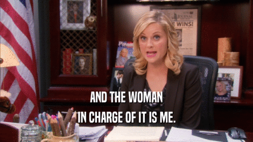AND THE WOMAN IN CHARGE OF IT IS ME. 