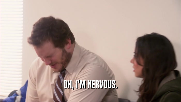 OH, I'M NERVOUS.  