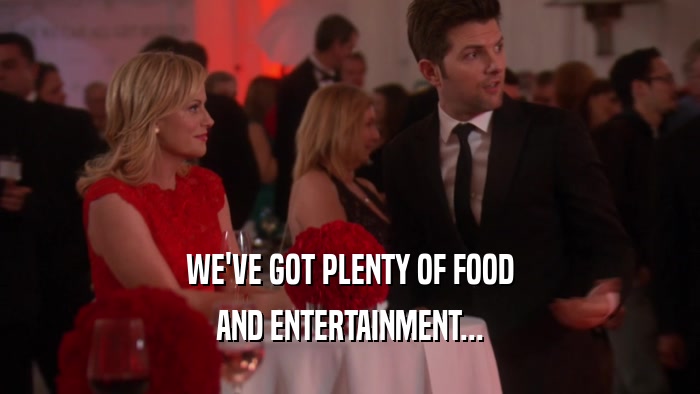 WE'VE GOT PLENTY OF FOOD AND ENTERTAINMENT... 
