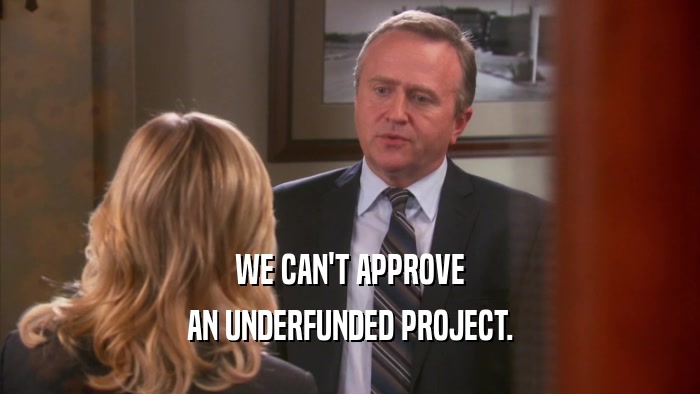 WE CAN'T APPROVE AN UNDERFUNDED PROJECT. 