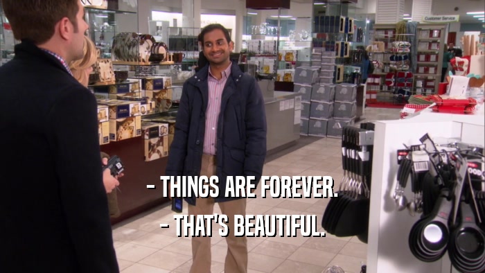 - THINGS ARE FOREVER. - THAT'S BEAUTIFUL. 