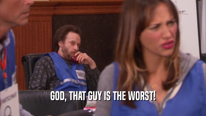 GOD, THAT GUY IS THE WORST!  