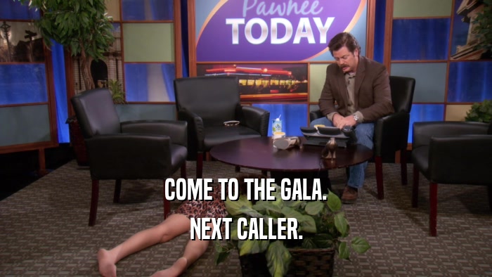 COME TO THE GALA. NEXT CALLER. 