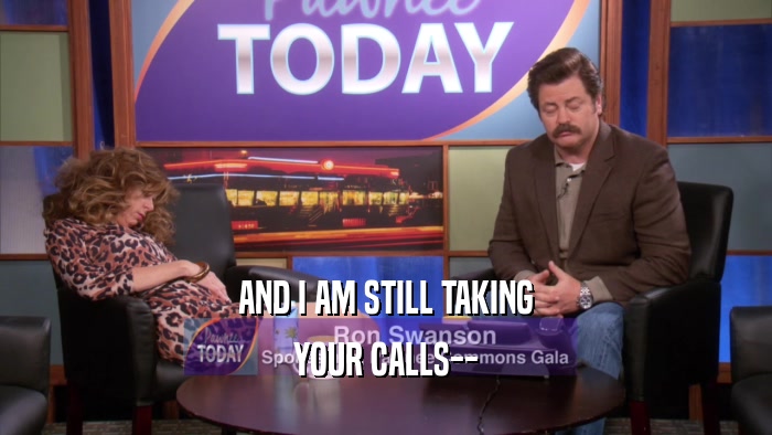 AND I AM STILL TAKING YOUR CALLS-- 