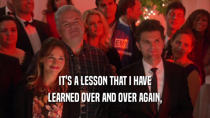 IT'S A LESSON THAT I HAVE LEARNED OVER AND OVER AGAIN, 