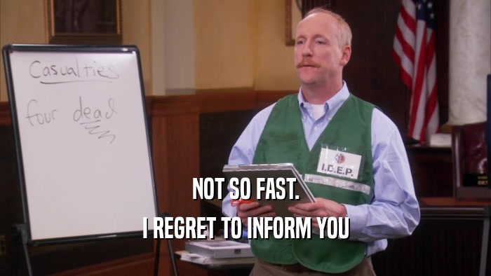 NOT SO FAST. I REGRET TO INFORM YOU 